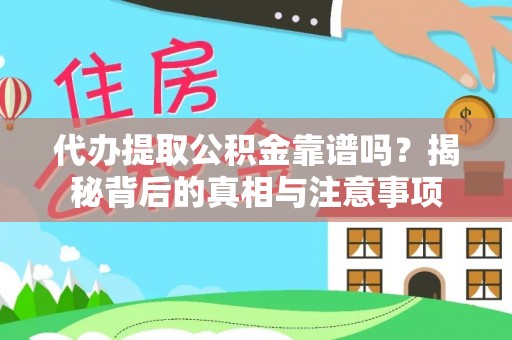 汉南代办提取公积金靠谱吗？揭秘背后的真相与注意事项