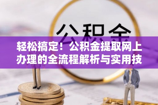 汉南轻松搞定！公积金提取网上办理的全流程解析与实用技巧
