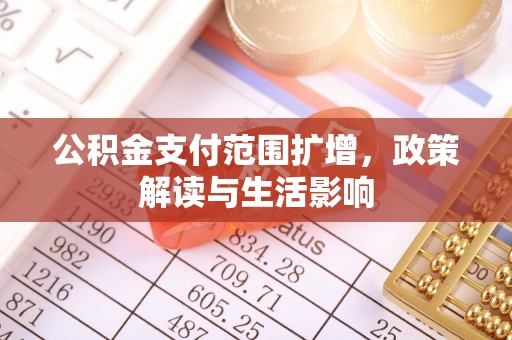 汉南公积金支付范围扩增，政策解读与生活影响