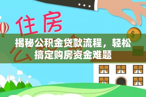 汉南揭秘公积金贷款流程，轻松搞定购房资金难题
