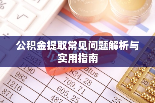 汉南公积金提取常见问题解析与实用指南