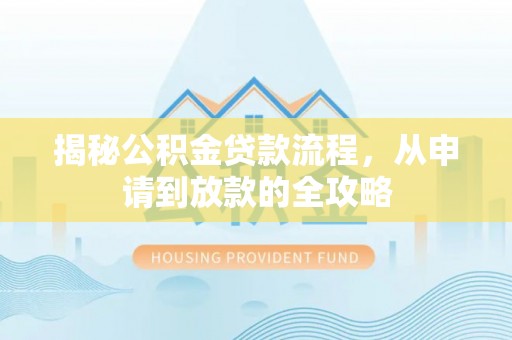 汉南揭秘公积金贷款流程，从申请到放款的全攻略