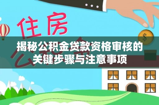 汉南揭秘公积金贷款资格审核的关键步骤与注意事项