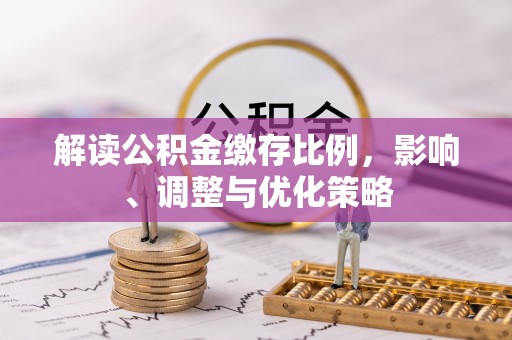 汉南解读公积金缴存比例，影响、调整与优化策略