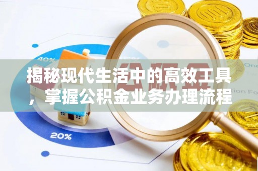 汉南揭秘现代生活中的高效工具，掌握公积金业务办理流程的艺术