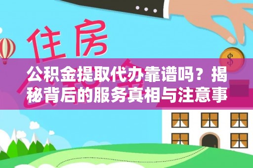 汉南公积金提取代办靠谱吗？揭秘背后的服务真相与注意事项