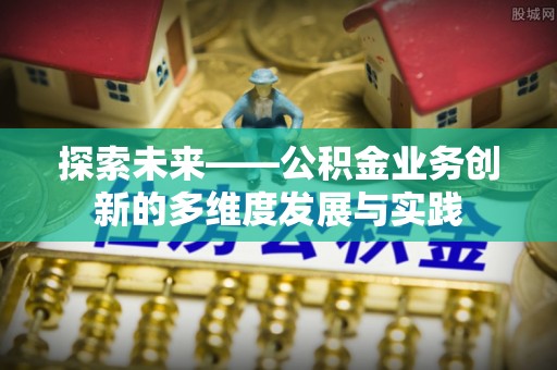 汉南探索未来——公积金业务创新的多维度发展与实践