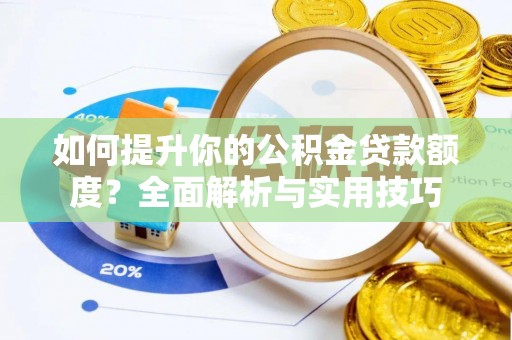 汉南如何提升你的公积金贷款额度？全面解析与实用技巧