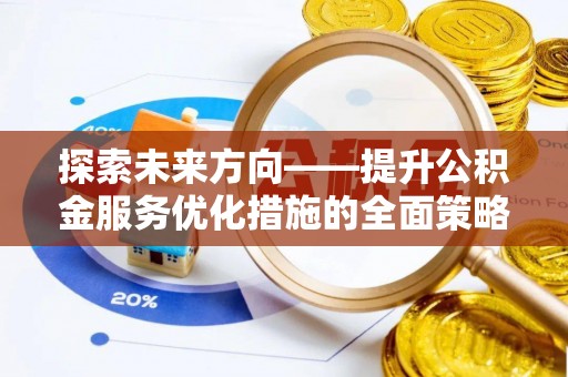 汉南探索未来方向——提升公积金服务优化措施的全面策略