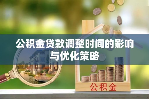 汉南公积金贷款调整时间的影响与优化策略
