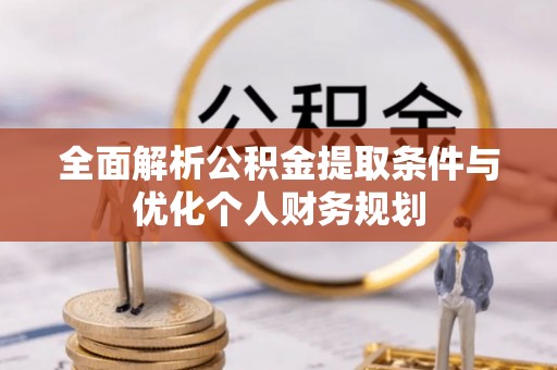 汉南全面解析公积金提取条件与优化个人财务规划