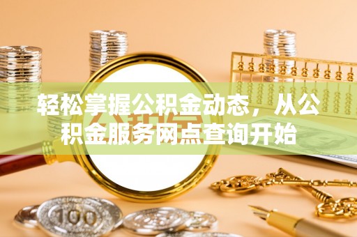 汉南轻松掌握公积金动态，从公积金服务网点查询开始