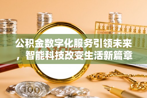 汉南公积金数字化服务引领未来，智能科技改变生活新篇章