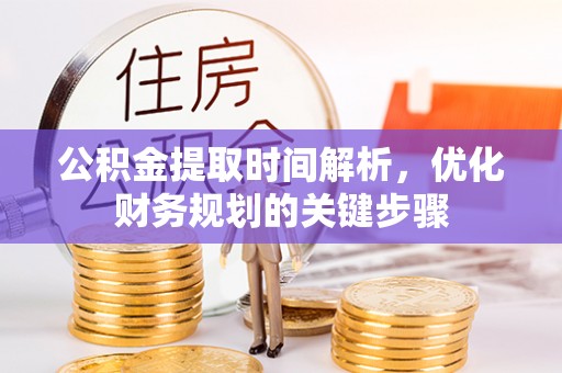 汉南公积金提取时间解析，优化财务规划的关键步骤