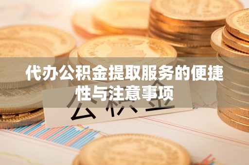 汉南代办公积金提取服务的便捷性与注意事项