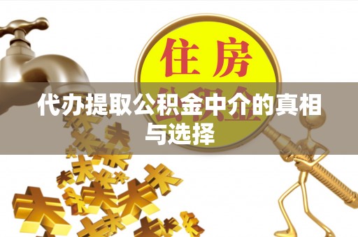 汉南代办提取公积金中介的真相与选择