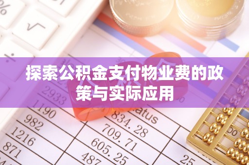 汉南探索公积金支付物业费的政策与实际应用