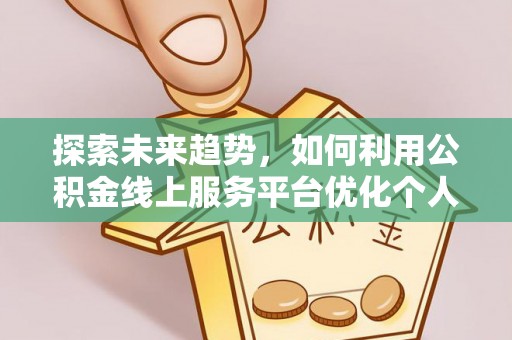 汉南探索未来趋势，如何利用公积金线上服务平台优化个人财务管理