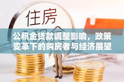 汉南公积金贷款调整影响，政策变革下的购房者与经济展望