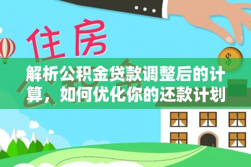汉南解析公积金贷款调整后的计算，如何优化你的还款计划