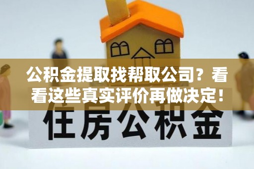 汉南公积金提取找帮取公司？看看这些真实评价再做决定！