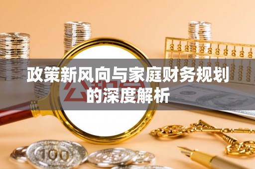 汉南政策新风向与家庭财务规划的深度解析