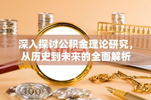 汉南深入探讨公积金理论研究，从历史到未来的全面解析