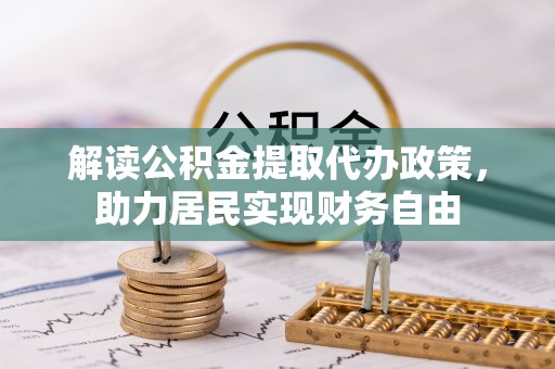 汉南解读公积金提取代办政策，助力居民实现财务自由