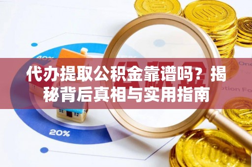 汉南代办提取公积金靠谱吗？揭秘背后真相与实用指南