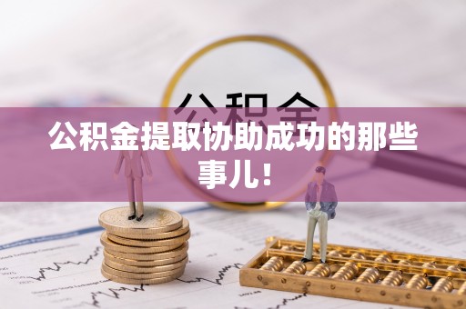 汉南公积金提取协助成功的那些事儿！
