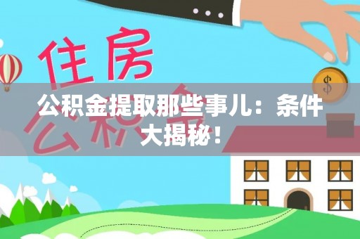 汉南公积金提取那些事儿：条件大揭秘！