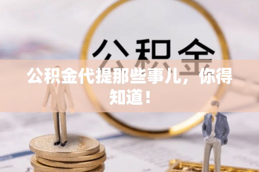 汉南公积金代提那些事儿，你得知道！