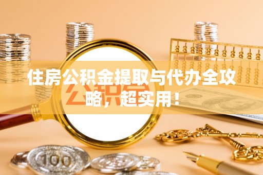 汉南住房公积金提取与代办全攻略，超实用！