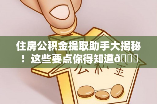 汉南住房公积金提取助手大揭秘！这些要点你得知道😎