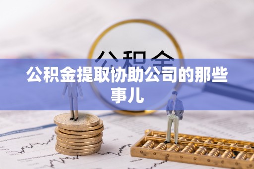 汉南公积金提取协助公司的那些事儿