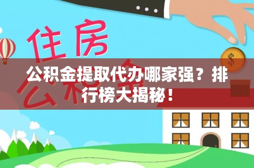 汉南公积金提取代办哪家强？排行榜大揭秘！