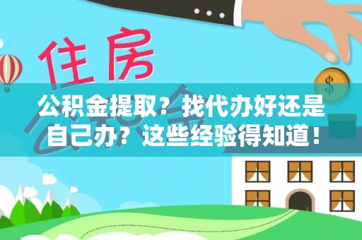汉南公积金提取？找代办好还是自己办？这些经验得知道！