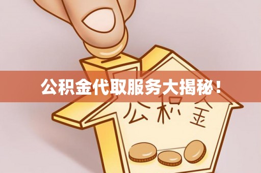 汉南公积金代取服务大揭秘！