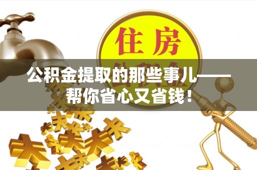 汉南公积金提取的那些事儿——帮你省心又省钱！