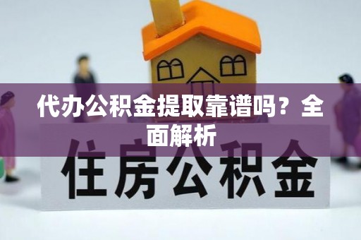 汉南代办公积金提取靠谱吗？全面解析