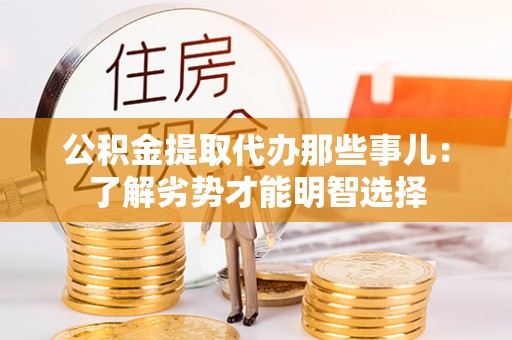 汉南公积金提取代办那些事儿：了解劣势才能明智选择