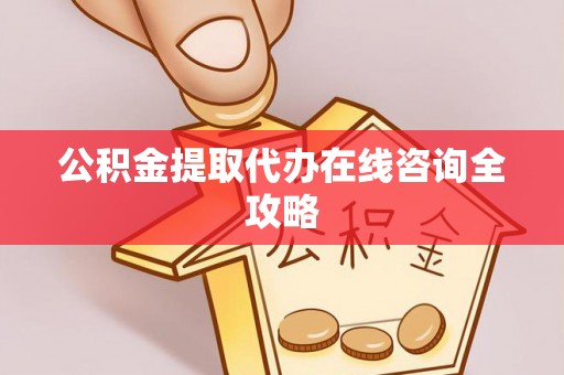 汉南公积金提取代办在线咨询全攻略