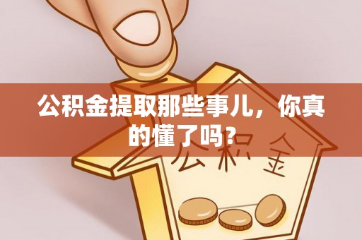 汉南公积金提取那些事儿，你真的懂了吗？