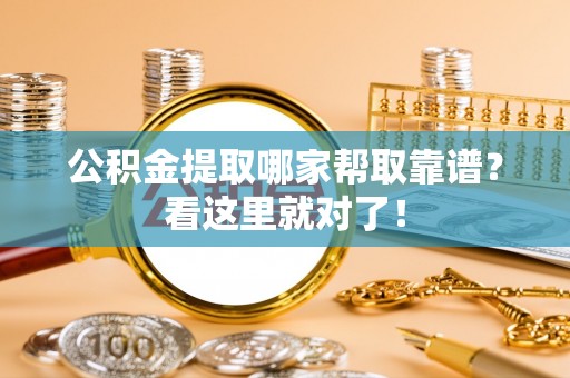 汉南公积金提取哪家帮取靠谱？看这里就对了！