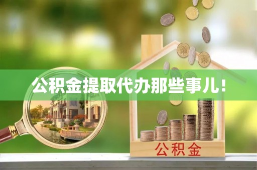 汉南公积金提取代办那些事儿！