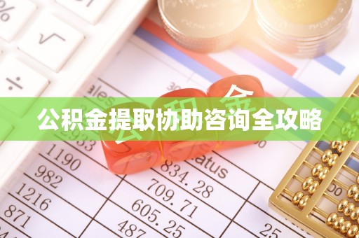 汉南公积金提取协助咨询全攻略