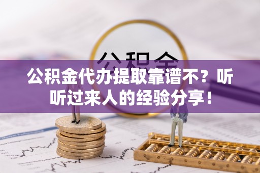 汉南公积金代办提取靠谱不？听听过来人的经验分享！