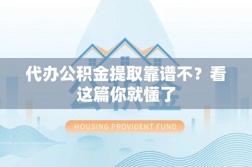 汉南代办公积金提取靠谱不？看这篇你就懂了