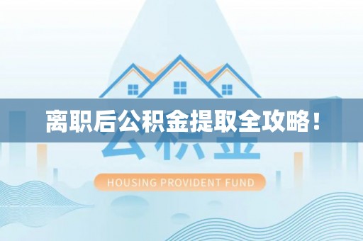 汉南离职后公积金提取全攻略！