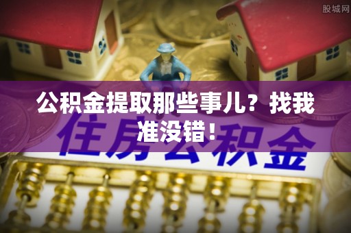 汉南公积金提取那些事儿？找我准没错！